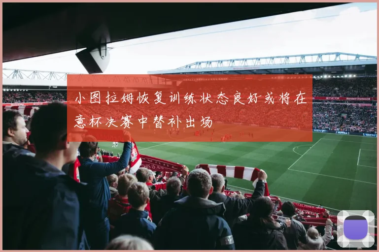 小图拉姆恢复训练状态良好或将在意杯决赛中替补出场