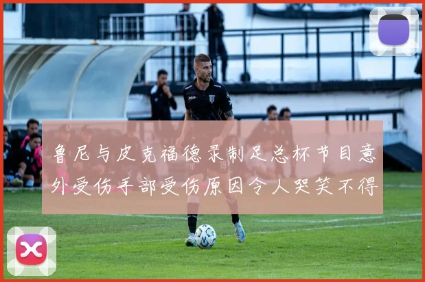 鲁尼与皮克福德录制足总杯节目意外受伤手部受伤原因令人哭笑不得
