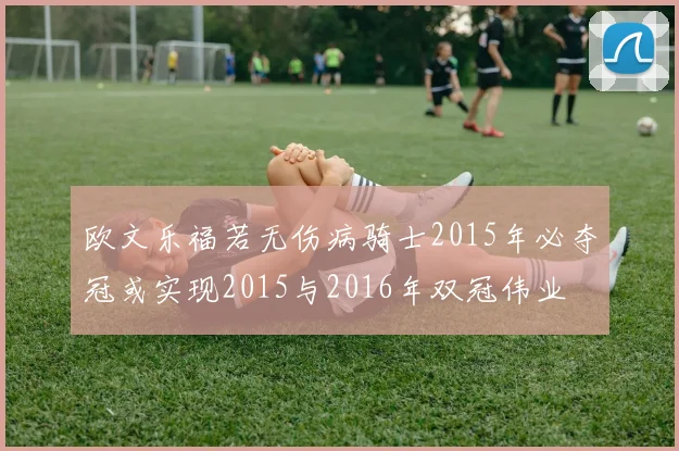 欧文乐福若无伤病骑士2015年必夺冠或实现2015与2016年双冠伟业