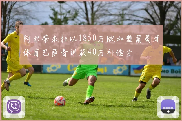 阿尔蒂米拉以1850万欧加盟葡萄牙体育巴萨青训获40万补偿金